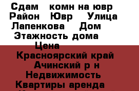 Сдам 3 комн на ювр  › Район ­ Ювр  › Улица ­ Лапенкова  › Дом ­ 1 › Этажность дома ­ 5 › Цена ­ 12 000 - Красноярский край, Ачинский р-н Недвижимость » Квартиры аренда   . Красноярский край